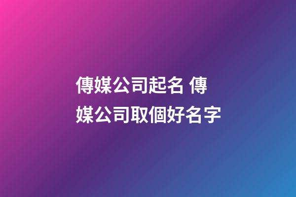 傳媒公司起名 傳媒公司取個好名字